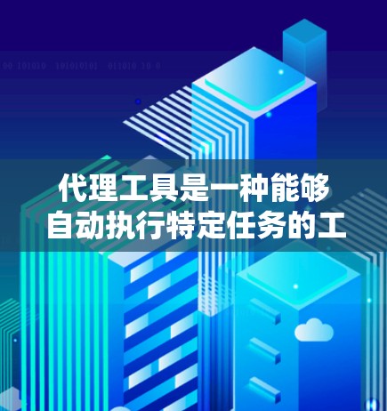 代理工具是一种能够自动执行特定任务的工具，帮助用户提高效率和减少重复劳动。以下是对代理工具的详细总结