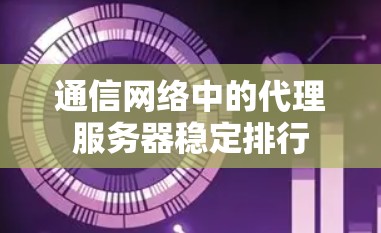 通信网络中的代理服务器稳定排行
