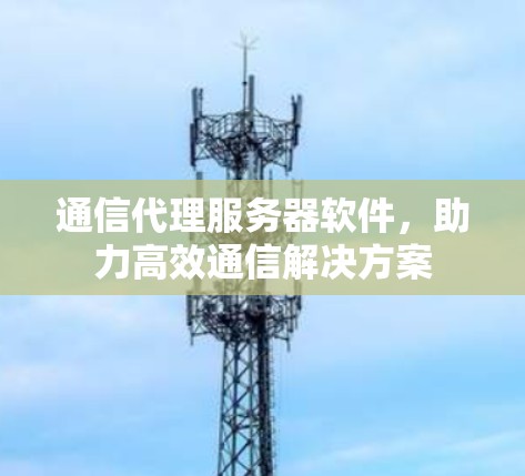 通信代理服务器软件，助力高效通信解决方案