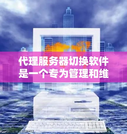 代理服务器切换软件是一个专为管理和维护代理服务器而设计的工具，旨在帮助用户高效配置、监控和管理代理服务器，确保服务器的稳定性和性能。以下是对代理服务器切换软件的详细介绍