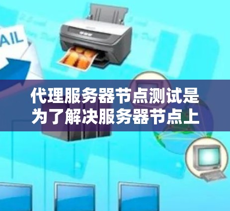 代理服务器节点测试是为了解决服务器节点上的性能、稳定性或其他相关性能问题而进行的测试。以下是一些常见的代理服务器节点测试步骤和方法