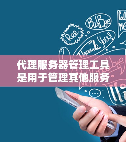 代理服务器管理工具是用于管理其他服务器的中间工具，确保代理服务器高效运行，安全可靠。以下是详细的指南