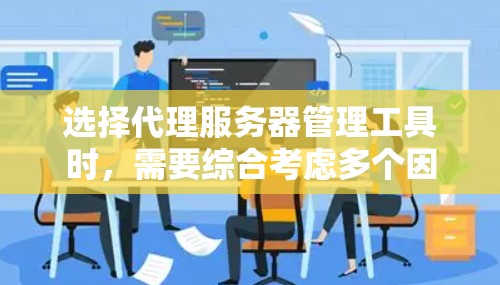 选择代理服务器管理工具时，需要综合考虑多个因素，包括功能、性能、安全、价格、灵活性以及易用性。以下是一步步的推荐过程