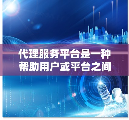 代理服务平台是一种帮助用户或平台之间的中介工具，通常分为多个功能模块，包括登录、用户管理、价格和服务、安全措施等。以下是使用代理服务平台的具体步骤