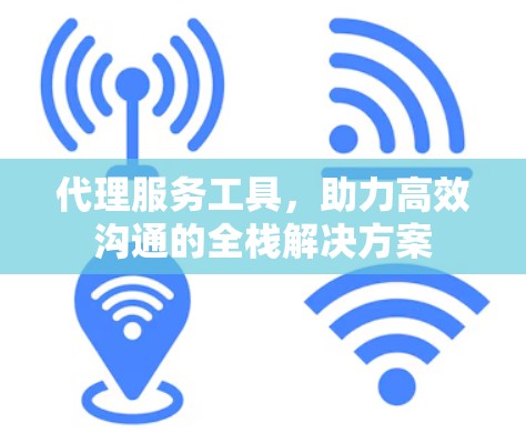 代理服务工具，助力高效沟通的全栈解决方案