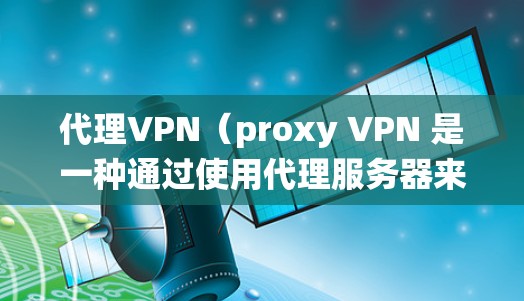 代理VPN(proxy VPN 是一种通过使用代理服务器来绕过网络限制和过滤的VPN技术。代理VPN可以帮助用户安全地访问互联网,避开VPN服务的限制。以下是代理VPN的最新版本和推荐 代理VPN(proxy VPN 是一种通过使用代理服务器来绕过网络限制和过滤的VPN技术。代理VPN可以帮助用户安全地访问互联网,避开VPN服务的限制。以下是代理VPN的最新版本和推荐