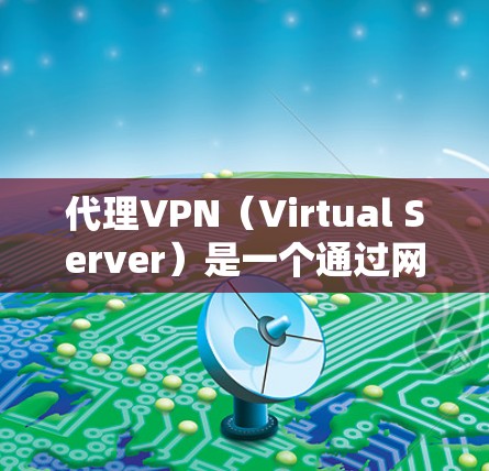 代理VPN（Virtual Server）是一个通过网络服务器连接到目标服务器的技术，旨在远程访问公司服务器或远程工作。以下是使用代理VPN连接的具体步骤