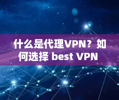 什么是代理VPN？如何选择 best VPN 