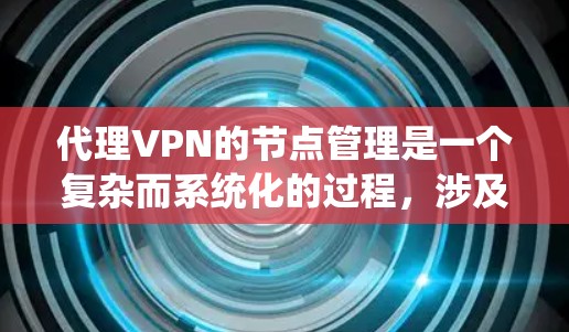 代理VPN的节点管理是一个复杂而系统化的过程，涉及设备、服务器和用户等多个方面。以下是对代理VPN节点管理的详细分步指南