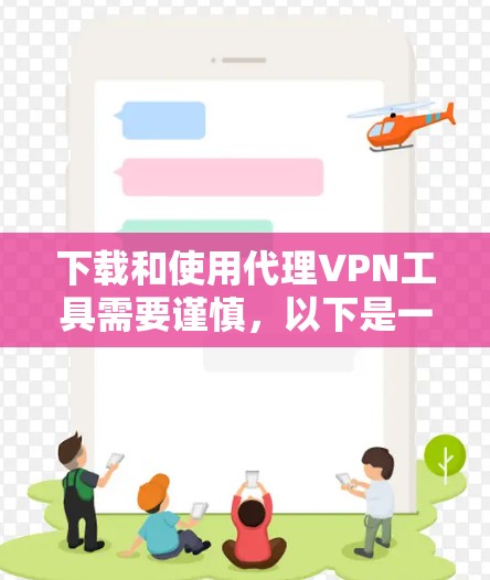 下载和使用代理VPN工具需要谨慎,以下是一步步的指南 下载和使用代理VPN工具需要谨慎,以下是一步步的指南