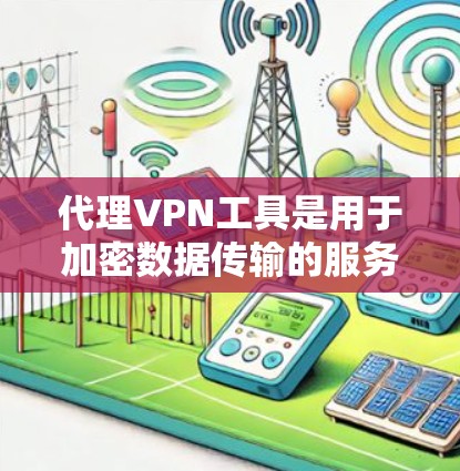 代理VPN工具是用于加密数据传输的服务，通常通过将用户的数据发送给另一个VPN，然后从那里进行加密传输。以下是对代理VPN工具的详细分析和建议