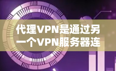代理VPN是通过另一个VPN服务器连接到目标服务器,以控制访问权限和内容。以下是代理VPN的详细信息 代理VPN是通过另一个VPN服务器连接到目标服务器,以控制访问权限和内容。以下是代理VPN的详细信息