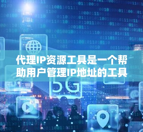 代理IP资源工具是一个帮助用户管理IP地址的工具,适用于网络管理员、学生、开发者等场景。以下是一个详细的配置流程,涵盖功能、使用流程、性能、扩展性、支持多种平台、易于使用和API接口支持等内容 代理IP资源工具是一个帮助用户管理IP地址的工具,适用于网络管理员、学生、开发者等场景。以下是一个详细的配置流程,涵盖功能、使用流程、性能、扩展性、支持多种平台、易于使用和API接口支持等内容