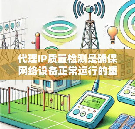 代理IP质量检测是确保网络设备正常运行的重要环节。代理通过网络连接设备,检测设备状态有助于及时发现和解决潜在问题。以下是一些关键点 代理IP质量检测是确保网络设备正常运行的重要环节。代理通过网络连接设备,检测设备状态有助于及时发现和解决潜在问题。以下是一些关键点