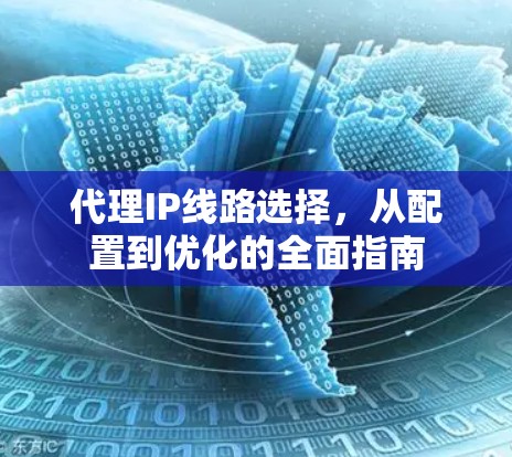代理IP线路选择，从配置到优化的全面指南