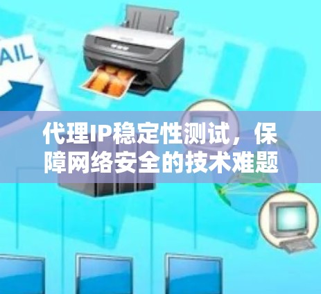 代理IP稳定性测试，保障网络安全的技术难题