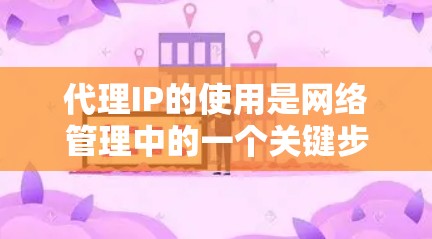 代理IP的使用是网络管理中的一个关键步骤,旨在通过代理服务器将真实IP地址转换为代理IP地址,方便用户在不实际访问真实IP的情况下连接网络。以下是一些关键步骤和注意事项 代理IP的使用是网络管理中的一个关键步骤,旨在通过代理服务器将真实IP地址转换为代理IP地址,方便用户在不实际访问真实IP的情况下连接网络。以下是一些关键步骤和注意事项