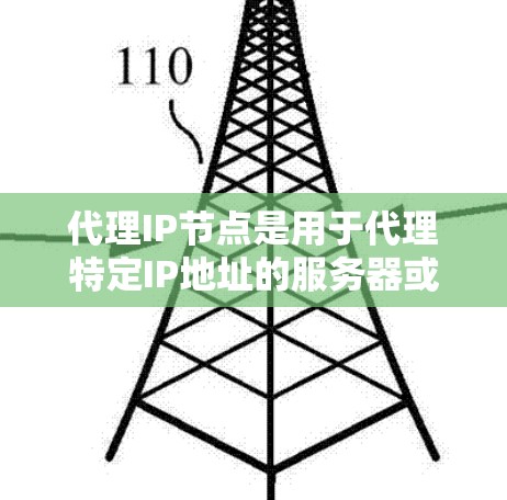 代理IP节点是用于代理特定IP地址的服务器或电脑，主要作用包括连接到服务器、传输任务等。以下是一个详细的学习指南