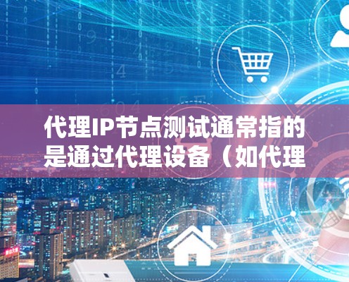 代理IP节点测试通常指的是通过代理设备(如代理服务器、代理虚拟机或代理Docker)来测试目标网络或节点的性能。代理设备可以模拟目标设备的网络环境,帮助测试人员评估其响应速度、稳定性、带宽等特性 代理IP节点测试通常指的是通过代理设备(如代理服务器、代理虚拟机或代理Docker)来测试目标网络或节点的性能。代理设备可以模拟目标设备的网络环境,帮助测试人员评估其响应速度、稳定性、带宽等特性