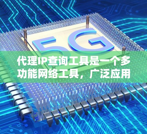 代理IP查询工具是一个多功能网络工具，广泛应用于网络设备管理、网络监控和配置等领域。以下是对这些工具的详细分类和说明