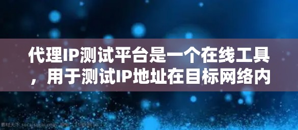 代理IP测试平台是一个在线工具，用于测试IP地址在目标网络内的有效性。它通过模拟网络环境，帮助测试人员验证IP地址是否符合要求，同时提供详细的测试结果和反馈