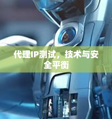 代理IP测试，技术与安全平衡