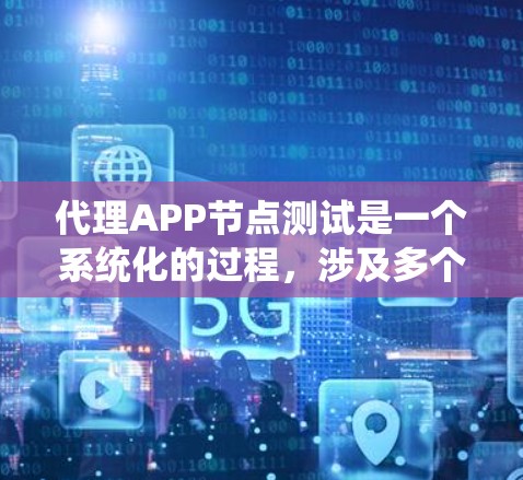 代理APP节点测试是一个系统化的过程,涉及多个步骤和注意事项。以下是对代理APP节点测试的详细指南 代理APP节点测试是一个系统化的过程,涉及多个步骤和注意事项。以下是对代理APP节点测试的详细指南