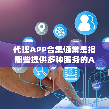 代理APP合集通常是指那些提供多种服务的APP,而不仅仅是专门针对某个特定目的的。以下是几个常见的代理APP合集,涵盖了不同的功能 代理APP合集通常是指那些提供多种服务的APP,而不仅仅是专门针对某个特定目的的。以下是几个常见的代理APP合集,涵盖了不同的功能