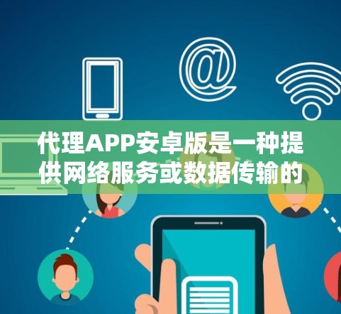 代理APP安卓版是一种提供网络服务或数据传输的软件，通常用于加密、VPN、流媒体等场景。以下是一些常见的安卓代理APP及其特点