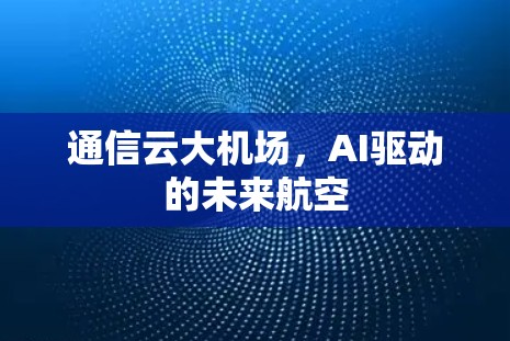 通信云大机场，AI驱动的未来航空