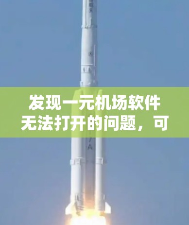 发现一元机场软件无法打开的问题,可能由多个因素导致。建议以下步骤解决问题 发现一元机场软件无法打开的问题,可能由多个因素导致。建议以下步骤解决问题