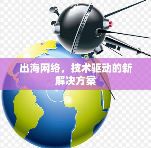 出海网络，技术驱动的新解决方案