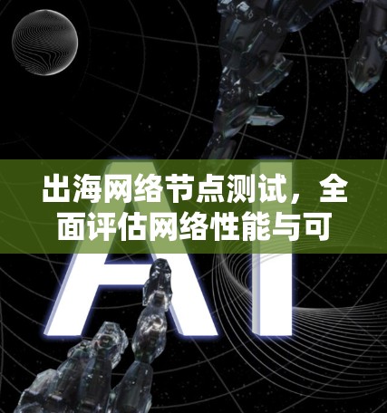 出海网络节点测试，全面评估网络性能与可靠性