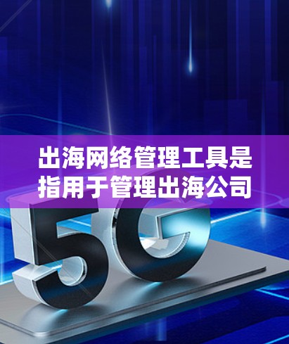 出海网络管理工具是指用于管理出海公司网络环境的工具,旨在帮助企业在国际市场上确保网络安全、合规和高效。以下是一些出海网络管理工具的推荐,供您参考 出海网络管理工具是指用于管理出海公司网络环境的工具,旨在帮助企业在国际市场上确保网络安全、合规和高效。以下是一些出海网络管理工具的推荐,供您参考