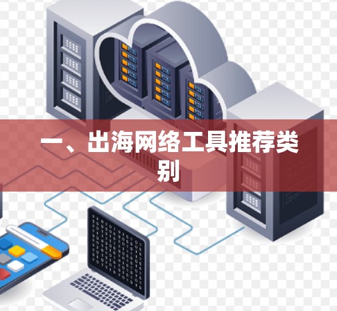 一、出海网络工具推荐类别 一、出海网络工具推荐类别