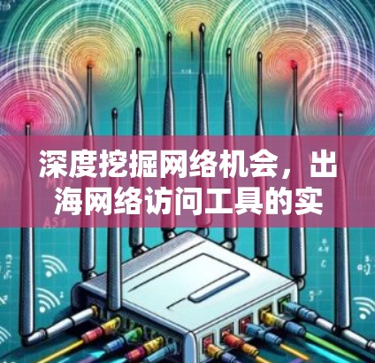 深度挖掘网络机会，出海网络访问工具的实用之道