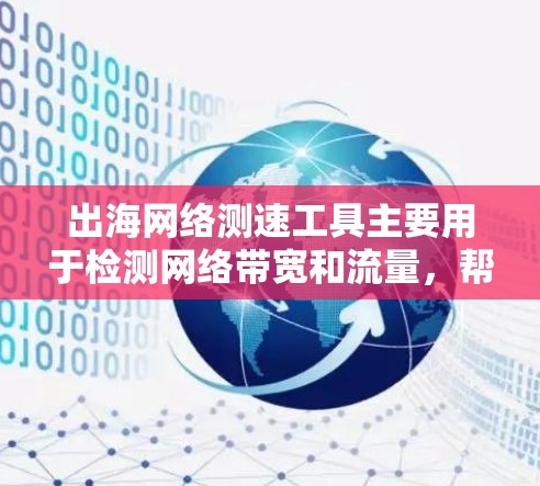 出海网络测速工具主要用于检测网络带宽和流量，帮助用户评估网络性能。以下是对这些工具的总结