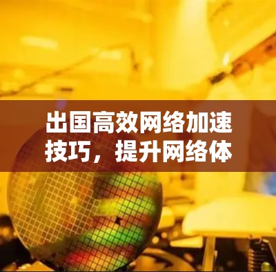 出国高效网络加速技巧，提升网络体验