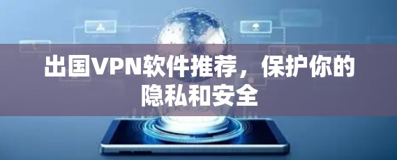 出国VPN软件推荐，保护你的隐私和安全