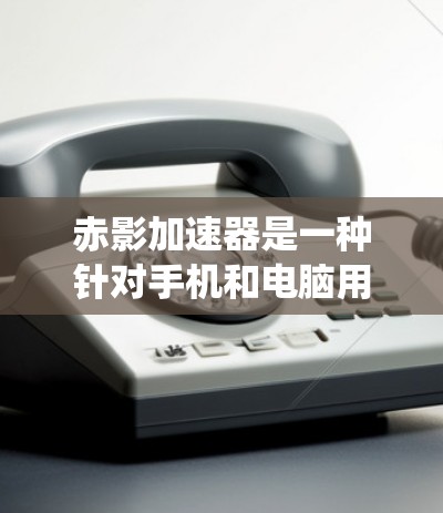 赤影加速器是一种针对手机和电脑用户设计的加速器，旨在帮助用户在网络速度慢、服务器资源不足的情况下，快速获取高画质、流畅度极高的视频内容。它的体验和功能主要围绕以下几个方面