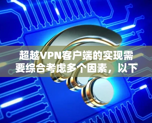 超越VPN客户端的实现需要综合考虑多个因素，以下是一些关键步骤和方法