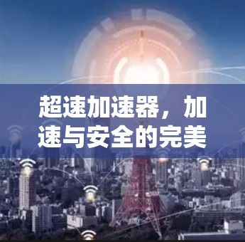 超速加速器，加速与安全的完美融合