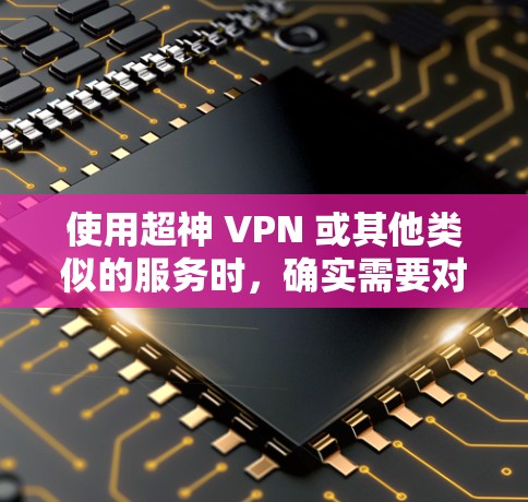 使用超神 VPN 或其他类似的服务时，确实需要对 VPN 的稳定性和体验进行评估。以下是一些需要考虑的因素，以及对中国的 VPN 线路进行详细的分析