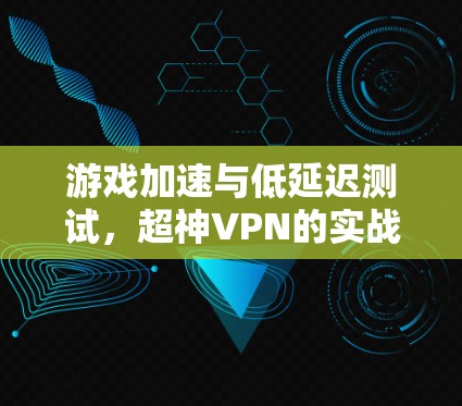 游戏加速与低延迟测试，超神VPN的实战体验