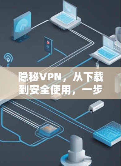 隐秘VPN，从下载到安全使用，一步到位！