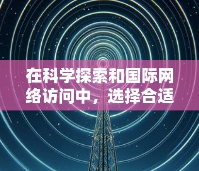 在科学探索和国际网络访问中，选择合适的网络访问工具至关重要。以下是一些推荐的超神VPN和科学上网工具