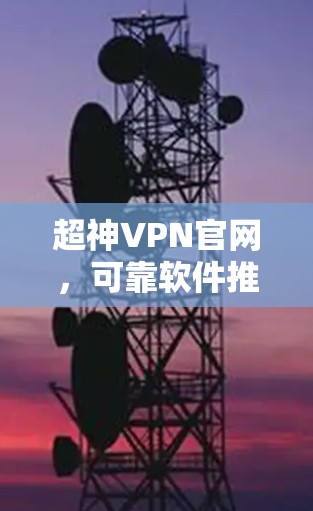 超神VPN官网，可靠软件推荐