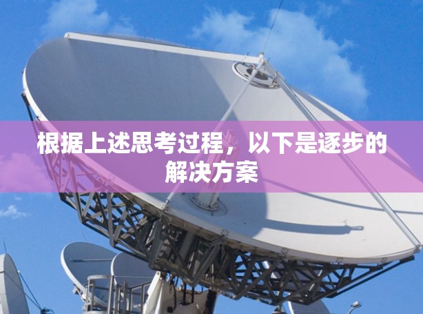 根据上述思考过程，以下是逐步的解决方案