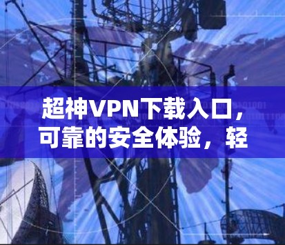 超神VPN下载入口，可靠的安全体验，轻松解码你的密码！