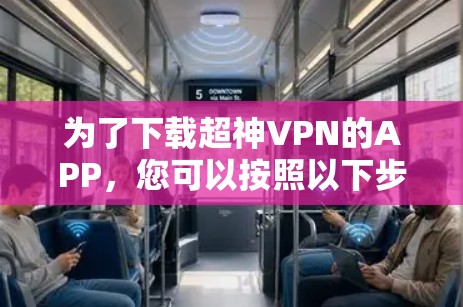 为了下载超神VPN的APP，您可以按照以下步骤进行